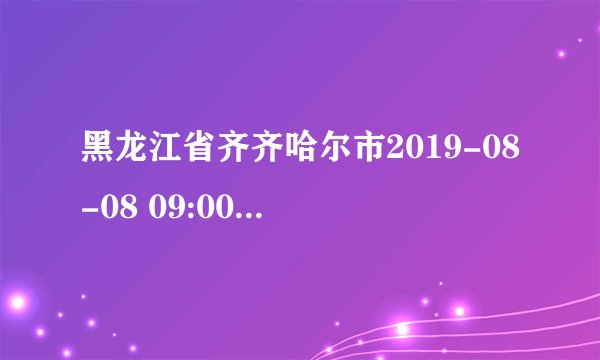 黑龙江省齐齐哈尔市2019-08-08 09:00发布橙色暴雨预警