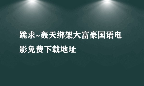跪求~轰天绑架大富豪国语电影免费下载地址
