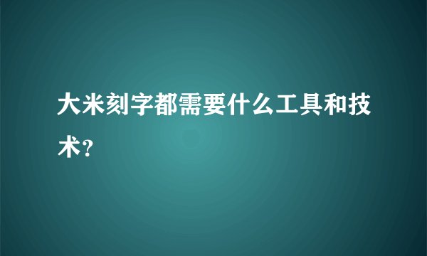 大米刻字都需要什么工具和技术？