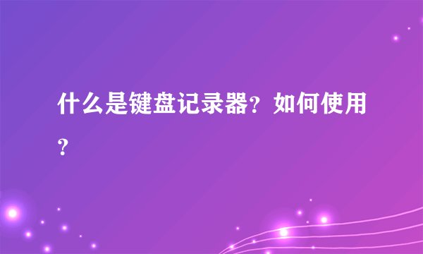 什么是键盘记录器？如何使用？