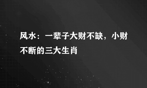 风水：一辈子大财不缺，小财不断的三大生肖