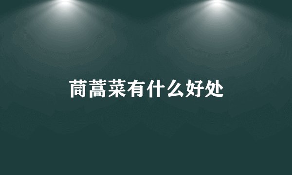 茼蒿菜有什么好处