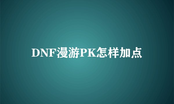 DNF漫游PK怎样加点
