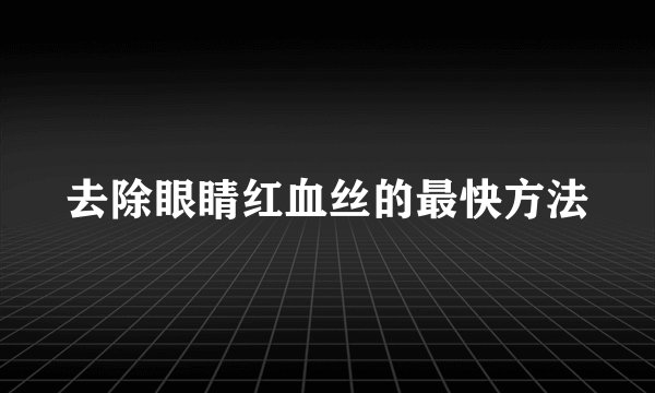 去除眼睛红血丝的最快方法