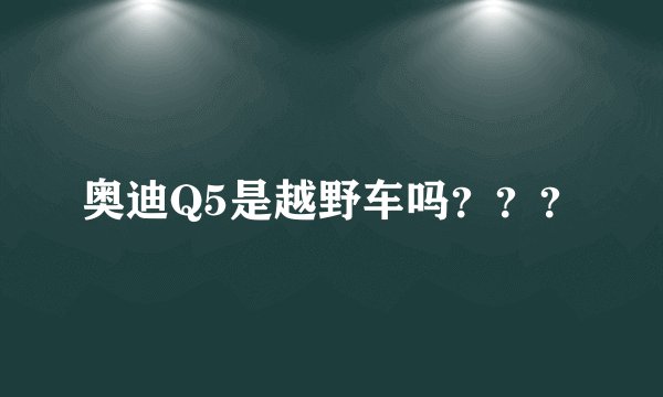 奥迪Q5是越野车吗？？？