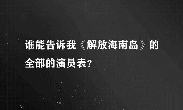 谁能告诉我《解放海南岛》的全部的演员表？