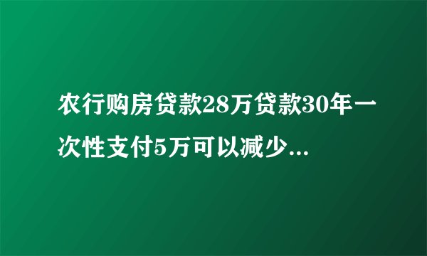 农行购房贷款28万贷款30年一次性支付5万可以减少利息吗?