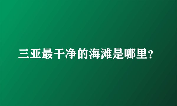 三亚最干净的海滩是哪里？