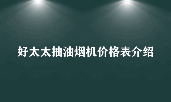 好太太抽油烟机价格表介绍