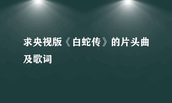 求央视版《白蛇传》的片头曲及歌词