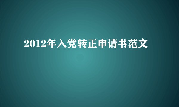 2012年入党转正申请书范文