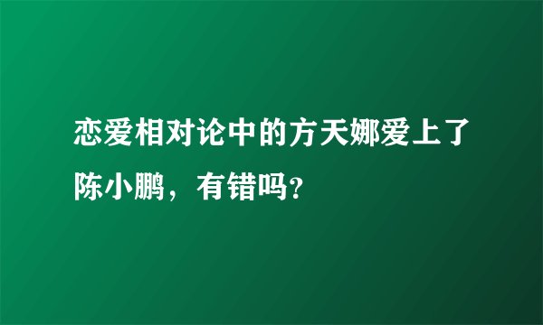 恋爱相对论中的方天娜爱上了陈小鹏,有错吗?