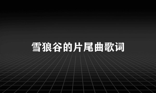 雪狼谷的片尾曲歌词