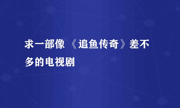 求一部像 《追鱼传奇》差不多的电视剧