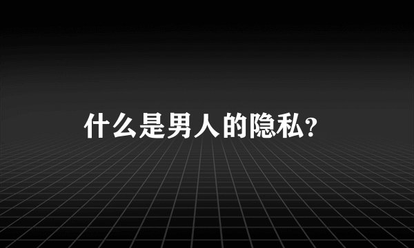 什么是男人的隐私?