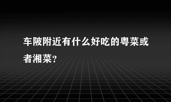 车陂附近有什么好吃的粤菜或者湘菜？