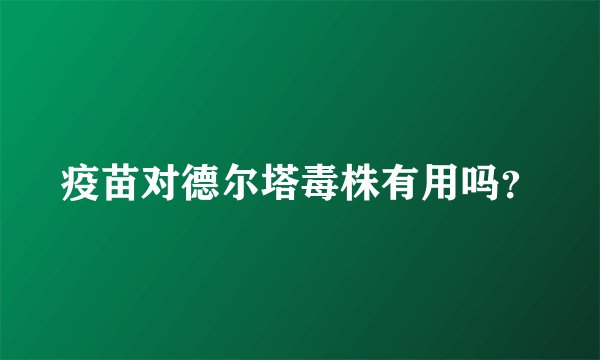 疫苗对德尔塔毒株有用吗？