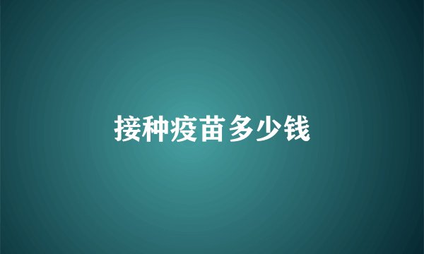 接种疫苗多少钱