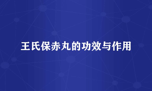 王氏保赤丸的功效与作用