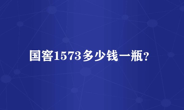 国窖1573多少钱一瓶?