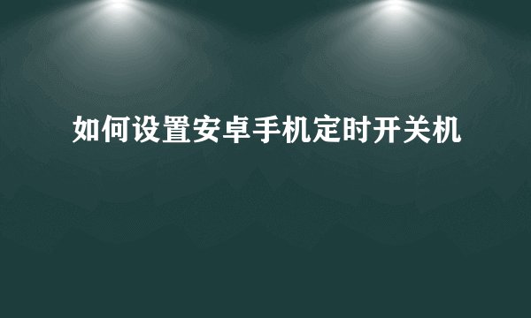 如何设置安卓手机定时开关机