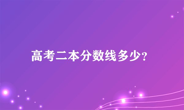 高考二本分数线多少？