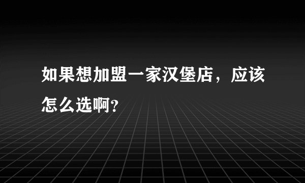 如果想加盟一家汉堡店，应该怎么选啊？