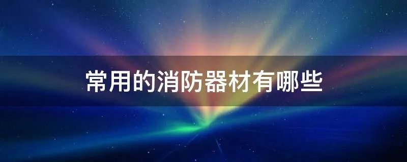常用的消防器材有哪些