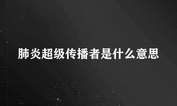 肺炎超级传播者是什么意思