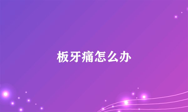 板牙痛怎么办