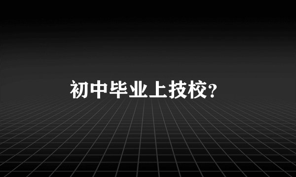 初中毕业上技校？
