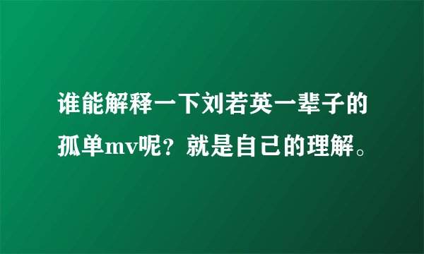 谁能解释一下刘若英一辈子的孤单mv呢?就是自己的理解。