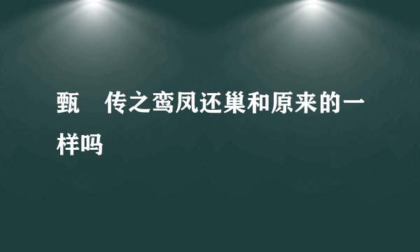 甄嬛传之鸾凤还巢和原来的一样吗