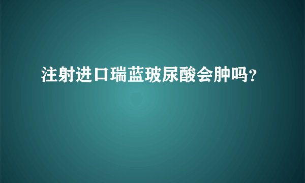 注射进口瑞蓝玻尿酸会肿吗?