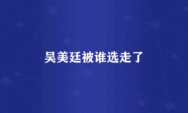 吴美廷被谁选走了