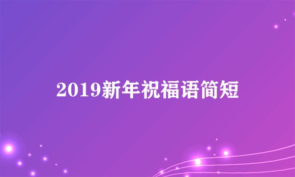 2019新年祝福语简短