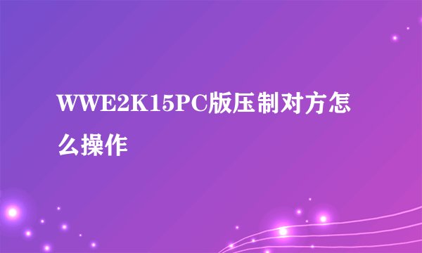 WWE2K15PC版压制对方怎么操作