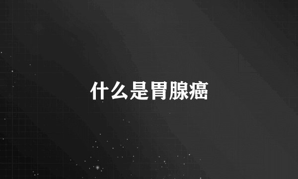 什么是胃腺癌