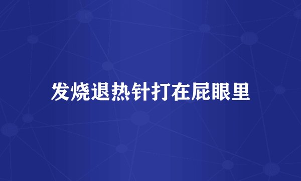 发烧退热针打在屁眼里