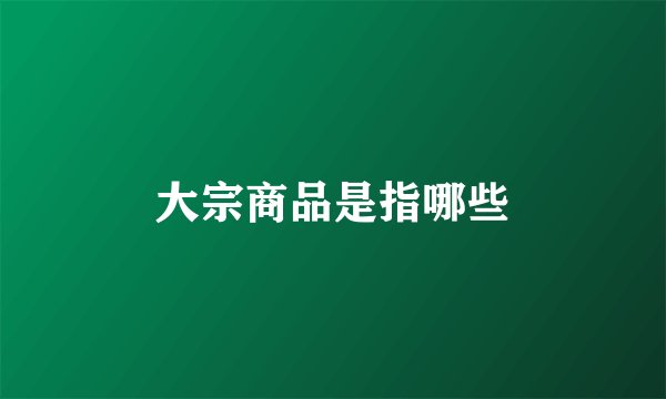 大宗商品是指哪些