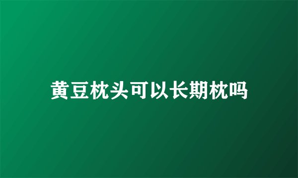 黄豆枕头可以长期枕吗
