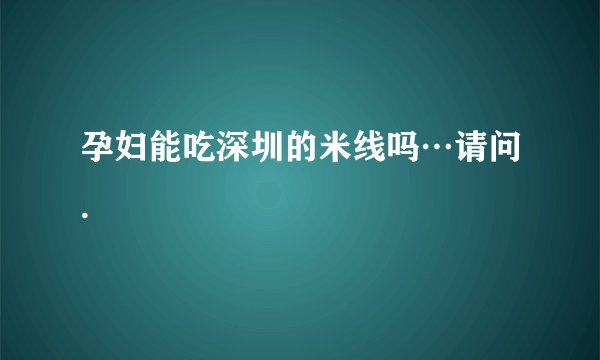 孕妇能吃深圳的米线吗…请问.