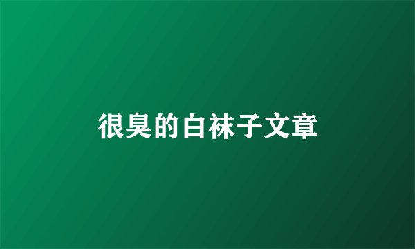 很臭的白袜子文章