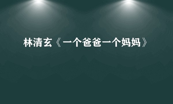 林清玄《一个爸爸一个妈妈》