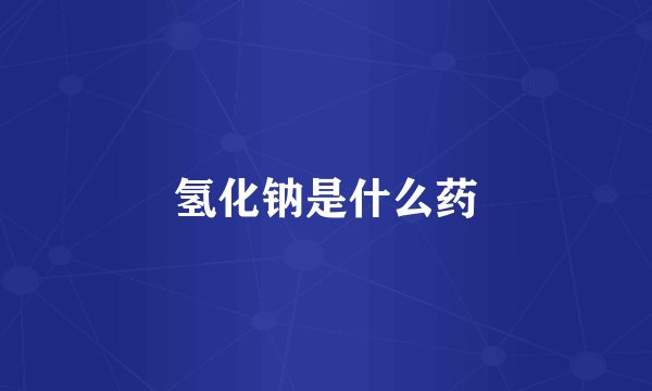 氢化钠是什么药