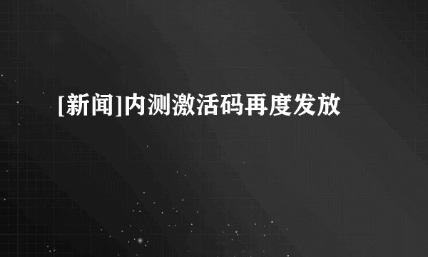 [新闻]内测激活码再度发放