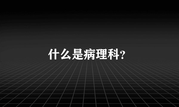 什么是病理科？