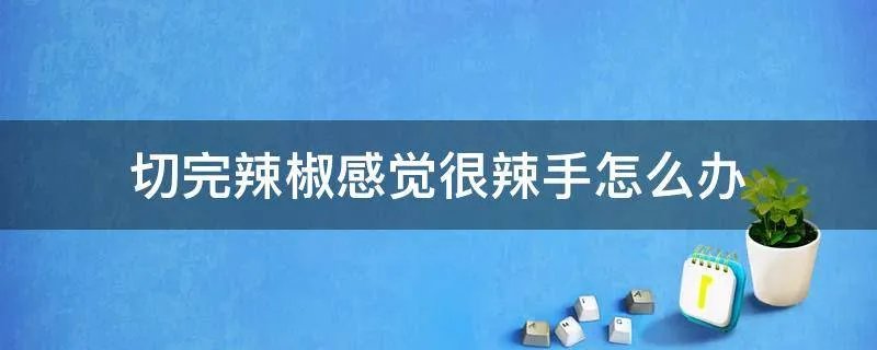 切完辣椒感觉很辣手怎么办