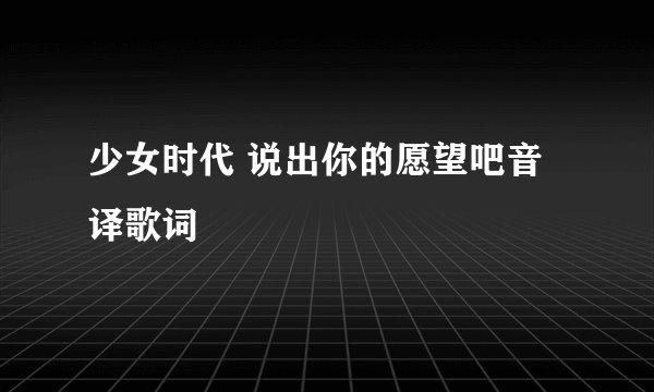 少女时代 说出你的愿望吧音译歌词