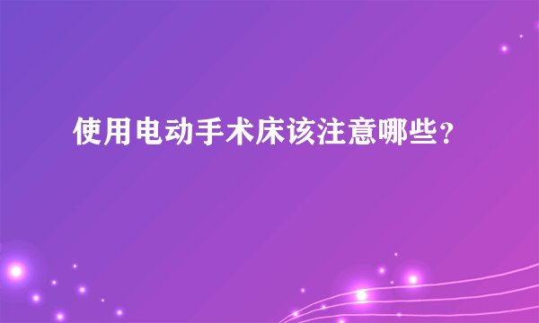 使用电动手术床该注意哪些？
